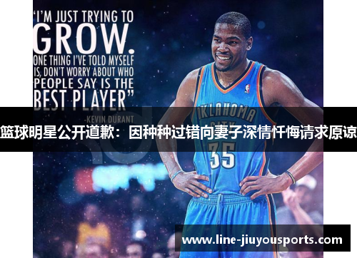 篮球明星公开道歉：因种种过错向妻子深情忏悔请求原谅