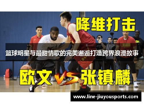 篮球明星与最甜情歌的完美邂逅打造跨界浪漫故事