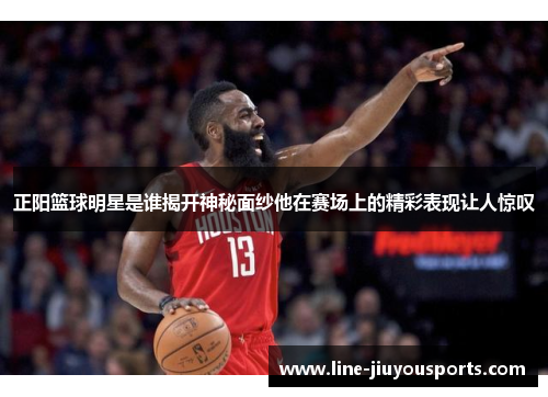正阳篮球明星是谁揭开神秘面纱他在赛场上的精彩表现让人惊叹